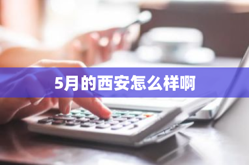 5月的西安怎么样啊