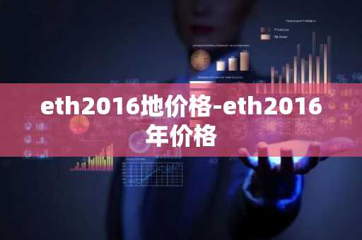 eth2016地价格-eth2016年价格