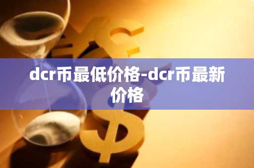 dcr币最低价格-dcr币最新价格