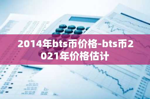 2014年bts币价格-bts币2021年价格估计