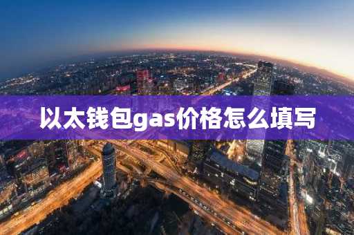 以太钱包gas价格怎么填写