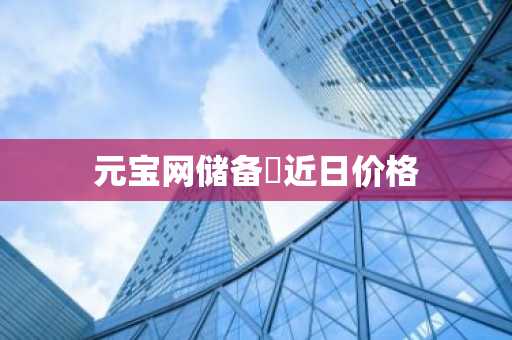 元宝网储备帀近日价格