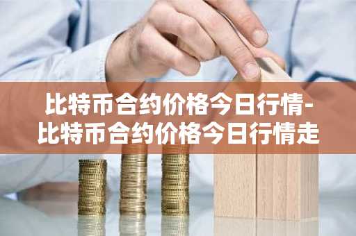 比特币合约价格今日行情-比特币合约价格今日行情走势
