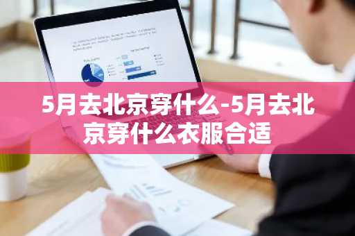 5月去北京穿什么-5月去北京穿什么衣服合适