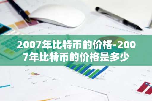 2007年比特币的价格-2007年比特币的价格是多少