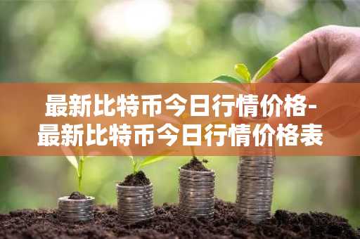 最新比特币今日行情价格-最新比特币今日行情价格表