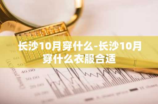 长沙10月穿什么-长沙10月穿什么衣服合适