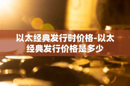以太经典发行时价格-以太经典发行价格是多少