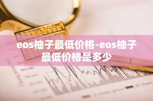 eos柚子最低价格-eos柚子最低价格是多少