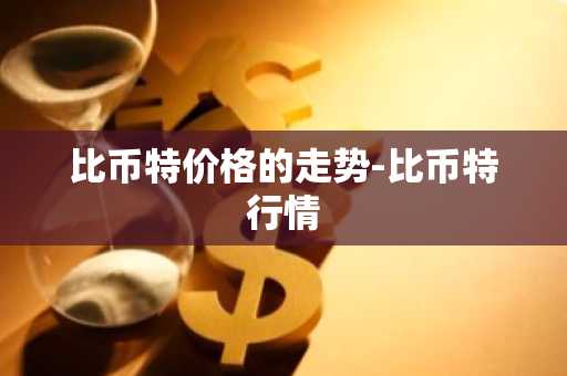 比币特价格的走势-比币特行情