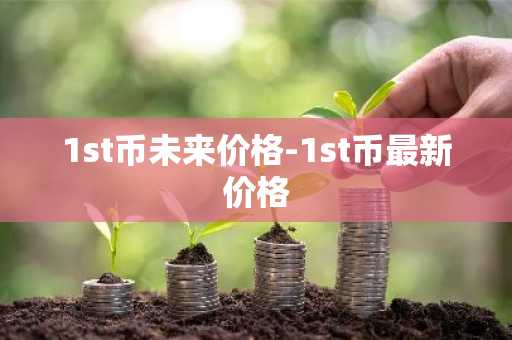 1st币未来价格-1st币最新价格