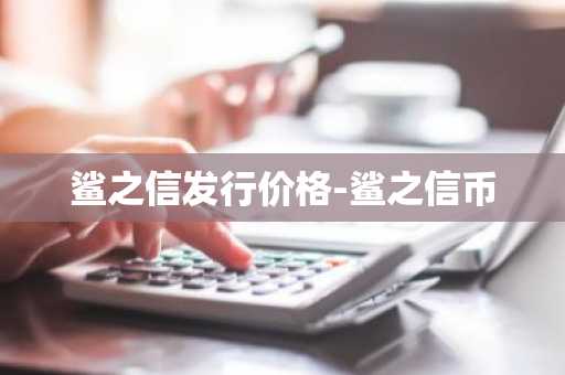 鲨之信发行价格-鲨之信币