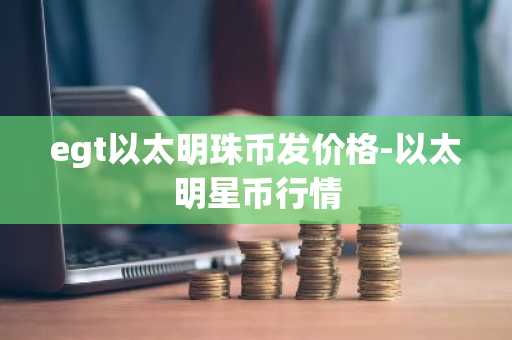 egt以太明珠币发价格-以太明星币行情