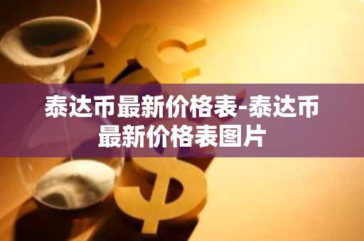 泰达币最新价格表-泰达币最新价格表图片