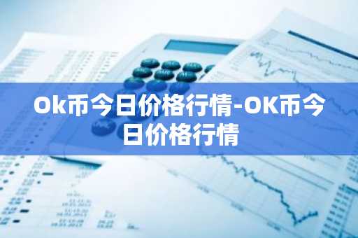 Ok币今日价格行情-OK币今日价格行情