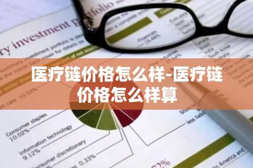 医疗链价格怎么样-医疗链价格怎么样算