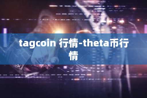 tagcoin 行情-theta币行情