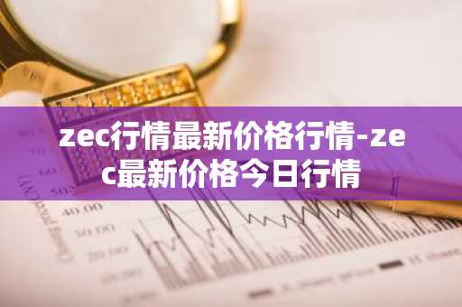 zec行情最新价格行情-zec最新价格今日行情