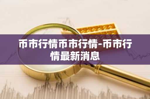 币市行情币市行情-币市行情最新消息