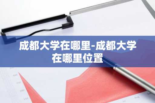 成都大学在哪里-成都大学在哪里位置