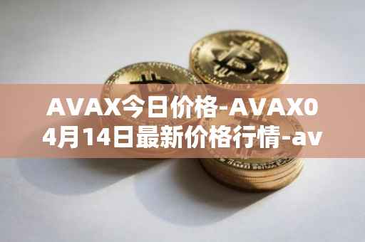 AVAX今日价格-AVAX04月14日最新价格行情-avalanche最新走势消息