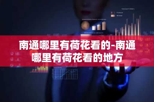 南通哪里有荷花看的-南通哪里有荷花看的地方