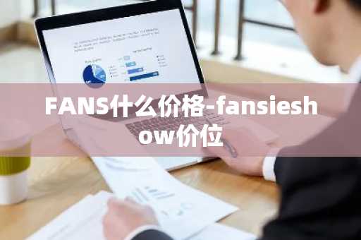 FANS什么价格-fansieshow价位