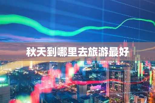秋天到哪里去旅游最好