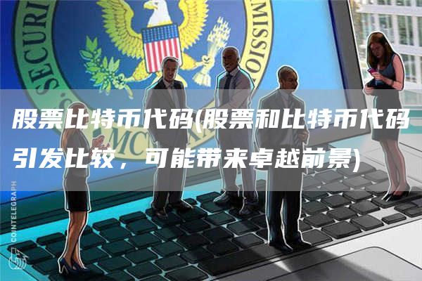 股票比特币代码 - 股票和比特币代码引发比较，可能带来卓越前景