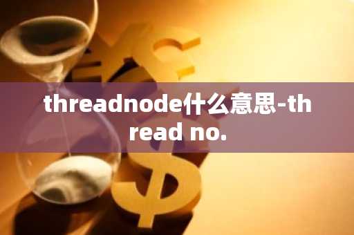 threadnode什么意思-thread no.