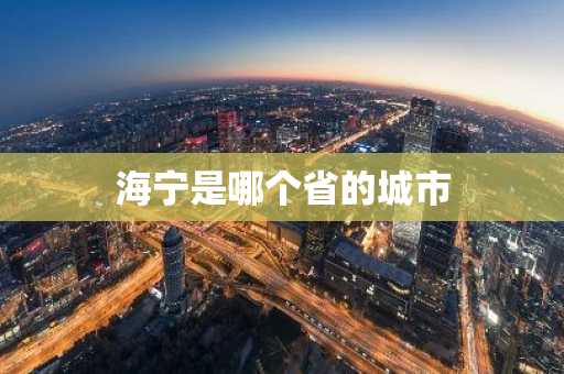 海宁是哪个省的城市