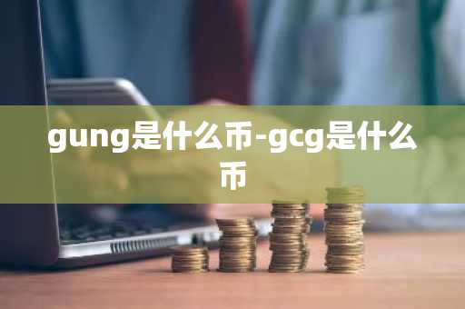 gung是什么币-gcg是什么币