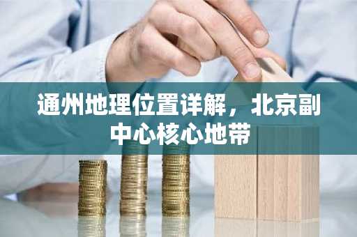 通州地理位置详解，北京副中心核心地带