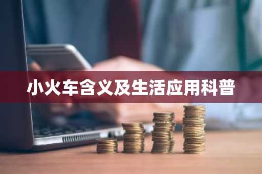 小火车含义及生活应用科普
