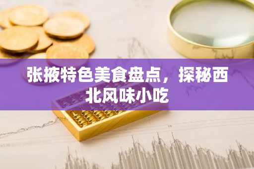 张掖特色美食盘点，探秘西北风味小吃