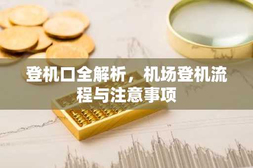 登机口全解析，机场登机流程与注意事项