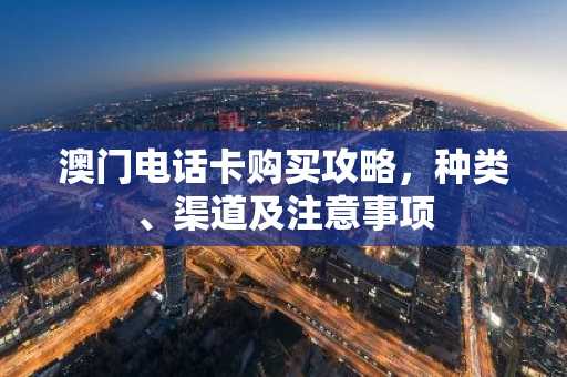澳门电话卡购买攻略，种类、渠道及注意事项