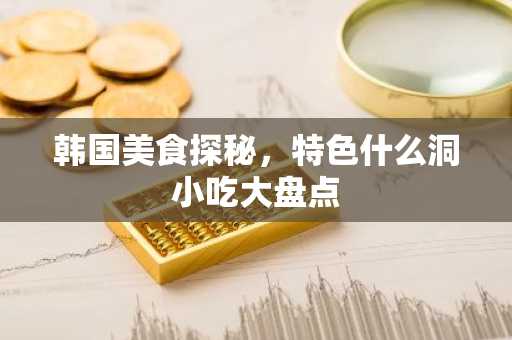 韩国美食探秘，特色什么洞小吃大盘点