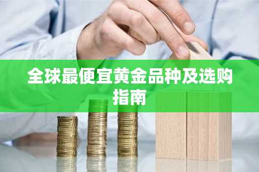 全球最便宜黄金品种及选购指南