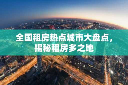 全国租房热点城市大盘点，揭秘租房多之地