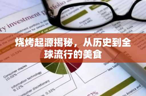 烧烤起源揭秘，从历史到全球流行的美食
