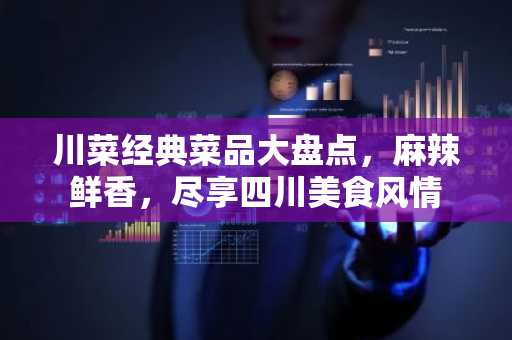 川菜经典菜品大盘点，麻辣鲜香，尽享四川美食风情