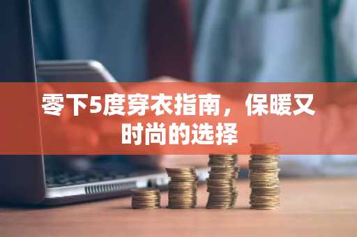 零下5度穿衣指南，保暖又时尚的选择