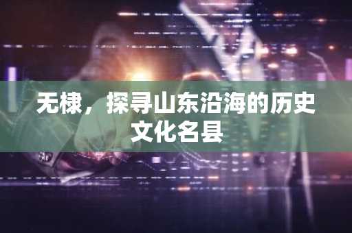无棣，探寻山东沿海的历史文化名县
