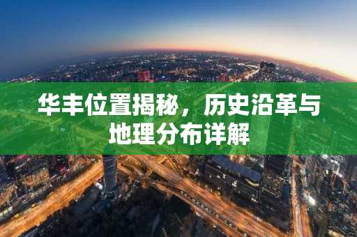 华丰位置揭秘，历史沿革与地理分布详解