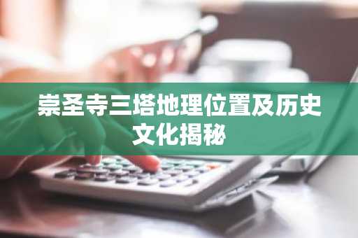 崇圣寺三塔地理位置及历史文化揭秘