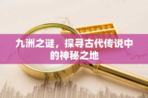 九洲之谜，探寻古代传说中的神秘之地