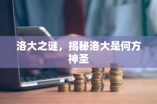 洛大之谜，揭秘洛大是何方神圣