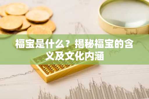 福宝是什么？揭秘福宝的含义及文化内涵