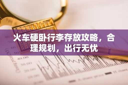 火车硬卧行李存放攻略，合理规划，出行无忧